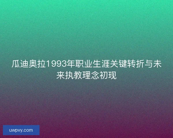 瓜迪奥拉1993年职业生涯关键转折与未来执教理念初现