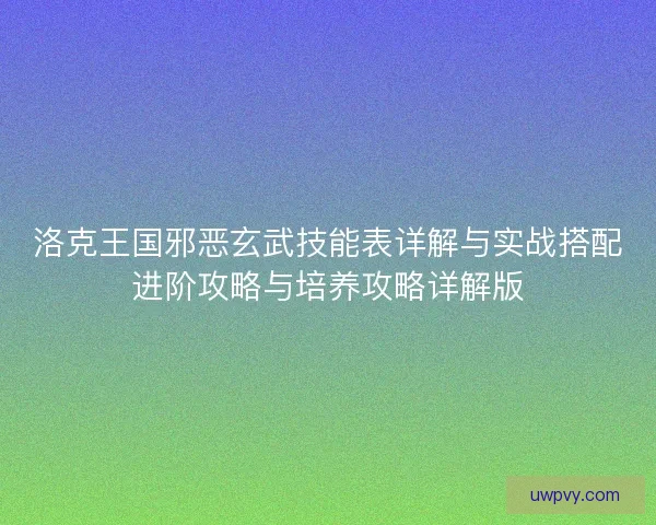 洛克王国邪恶玄武技能表详解与实战搭配进阶攻略与培养攻略详解版